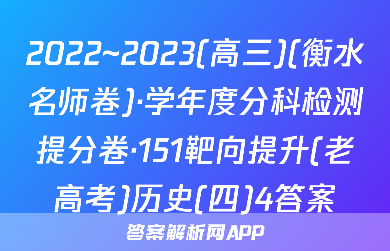 2022~2023(高三)(衡水名师卷)·学年度分科检测提分卷·151靶向提升(老高考)历史(四)4答案
