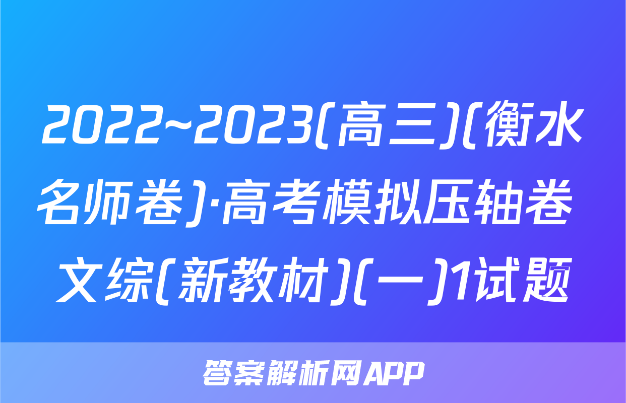 2022~2023(高三)(衡水名师卷)·高考模拟压轴卷 文综(新教材)(一)1试题