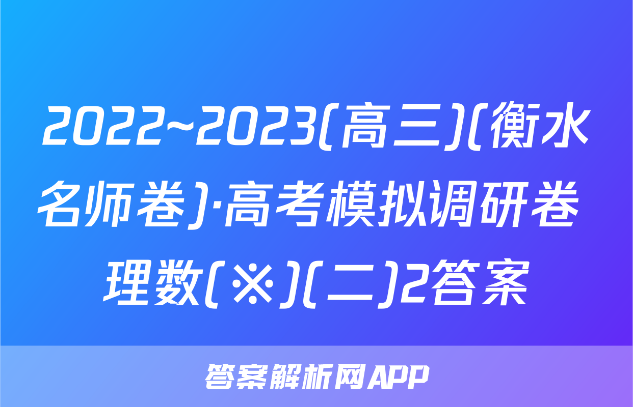 2022~2023(高三)(衡水名师卷)·高考模拟调研卷 理数(※)(二)2答案