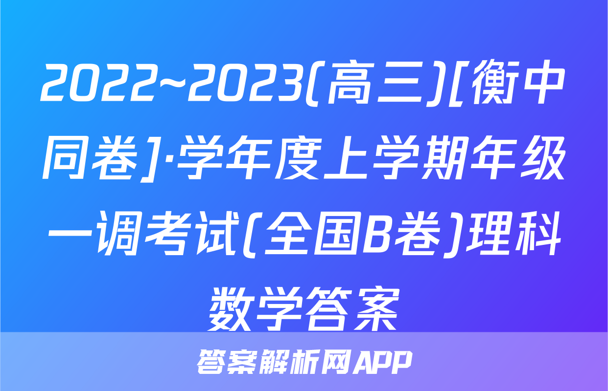 2022~2023(高三)[衡中同卷]·学年度上学期年级一调考试(全国B卷)理科数学答案