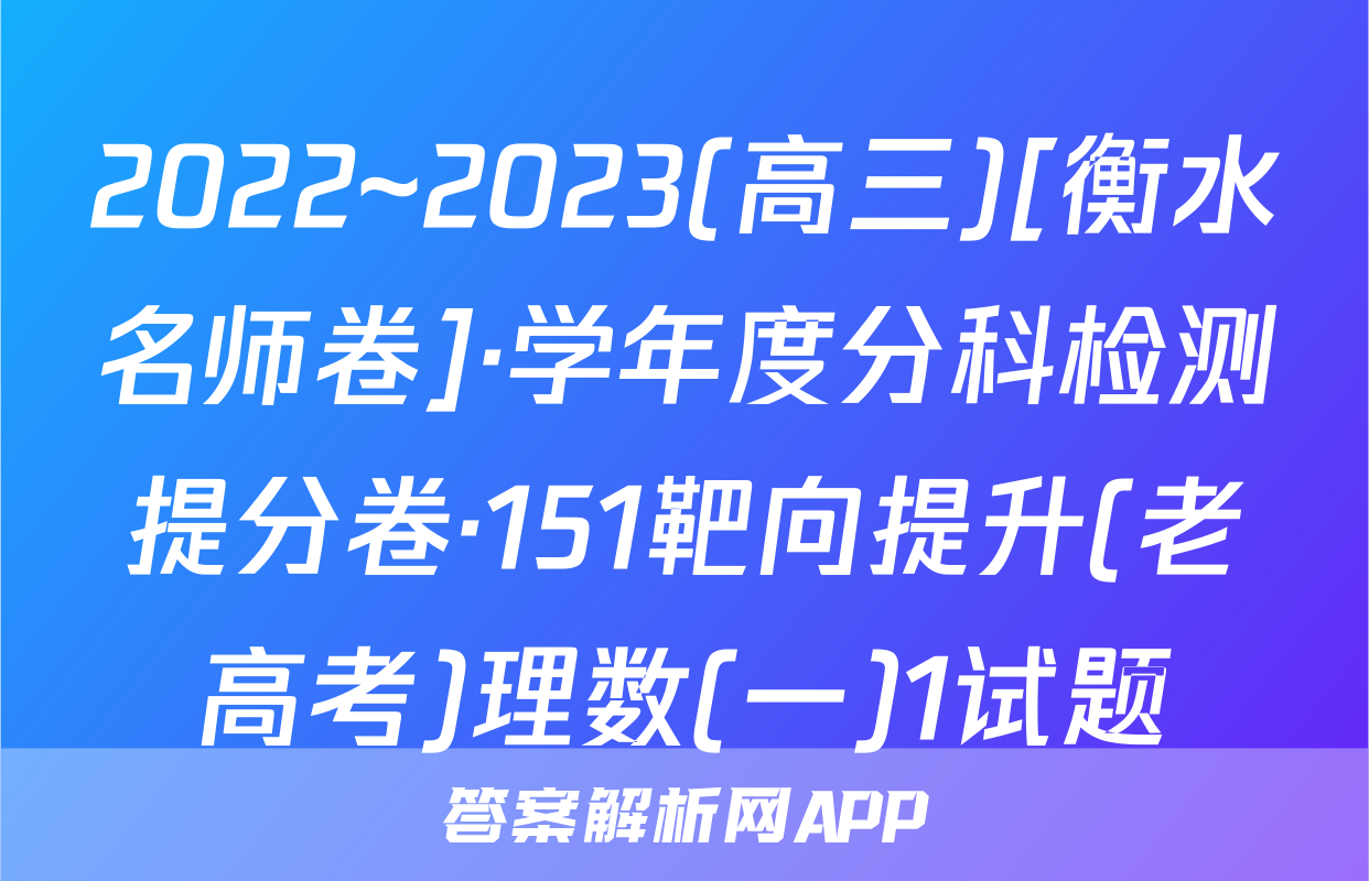 2022~2023(高三)[衡水名师卷]·学年度分科检测提分卷·151靶向提升(老高考)理数(一)1试题