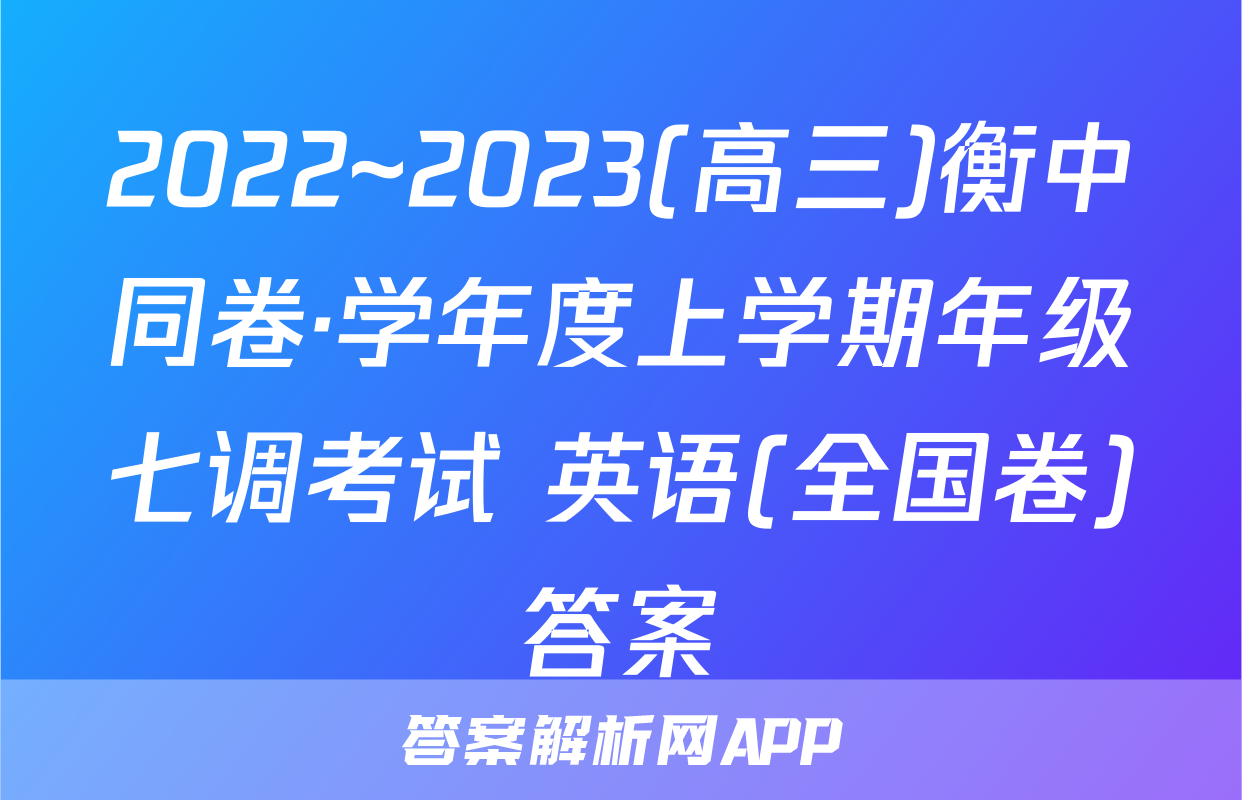 2022~2023(高三)衡中同卷·学年度上学期年级七调考试 英语(全国卷)答案