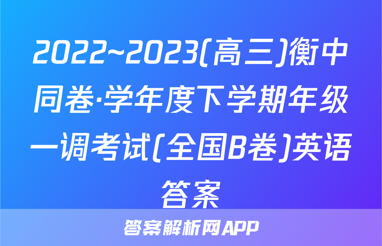 2022~2023(高三)衡中同卷·学年度下学期年级一调考试(全国B卷)英语答案