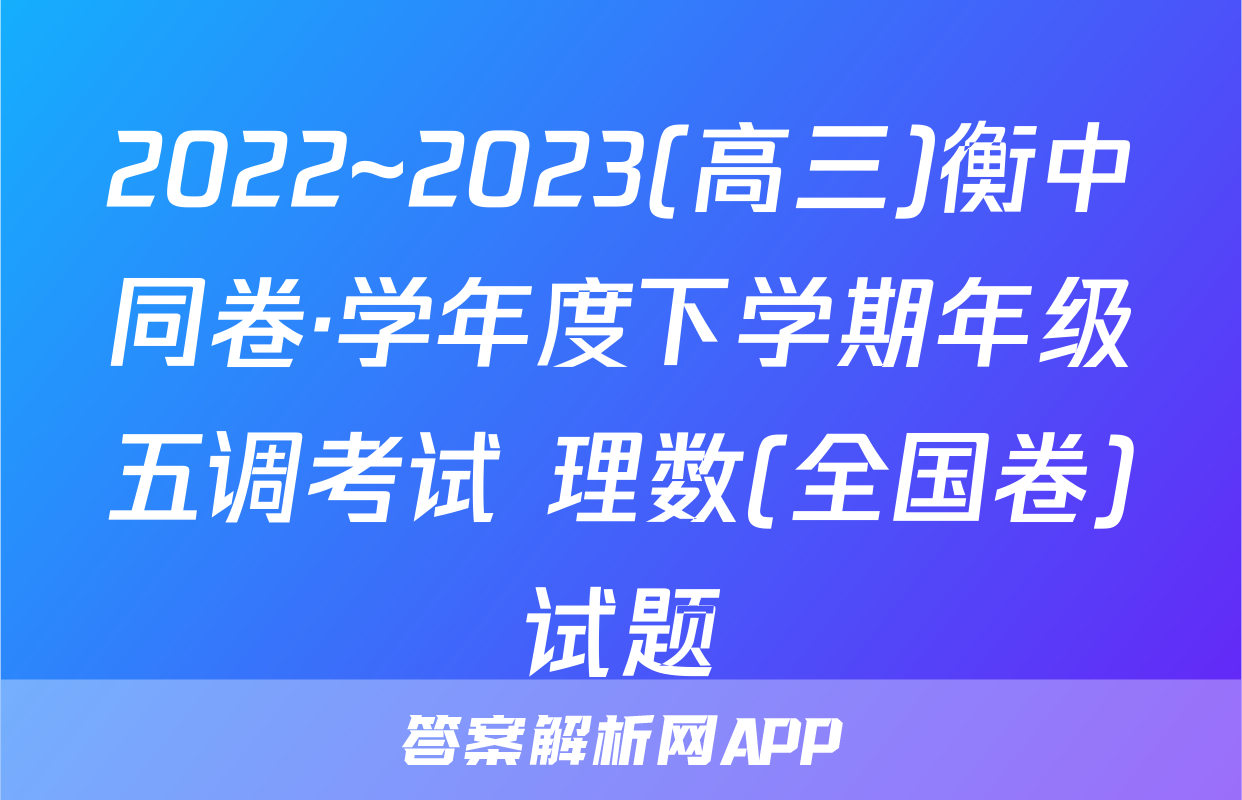 2022~2023(高三)衡中同卷·学年度下学期年级五调考试 理数(全国卷)试题