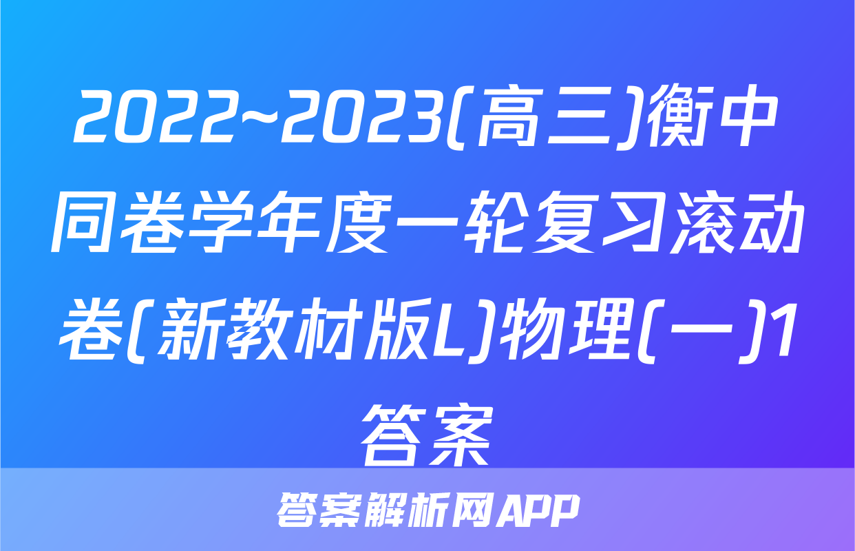 2022~2023(高三)衡中同卷学年度一轮复习滚动卷(新教材版L)物理(一)1答案