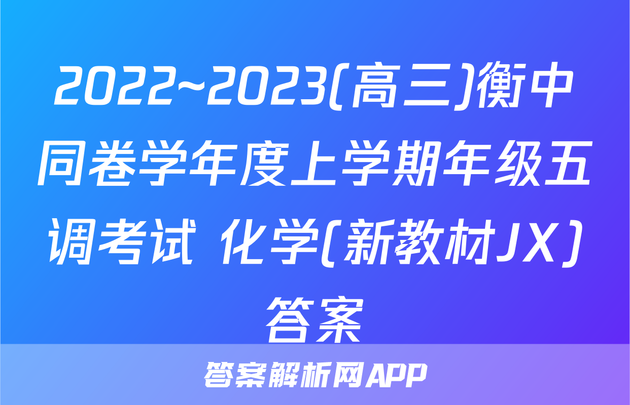 2022~2023(高三)衡中同卷学年度上学期年级五调考试 化学(新教材JX)答案