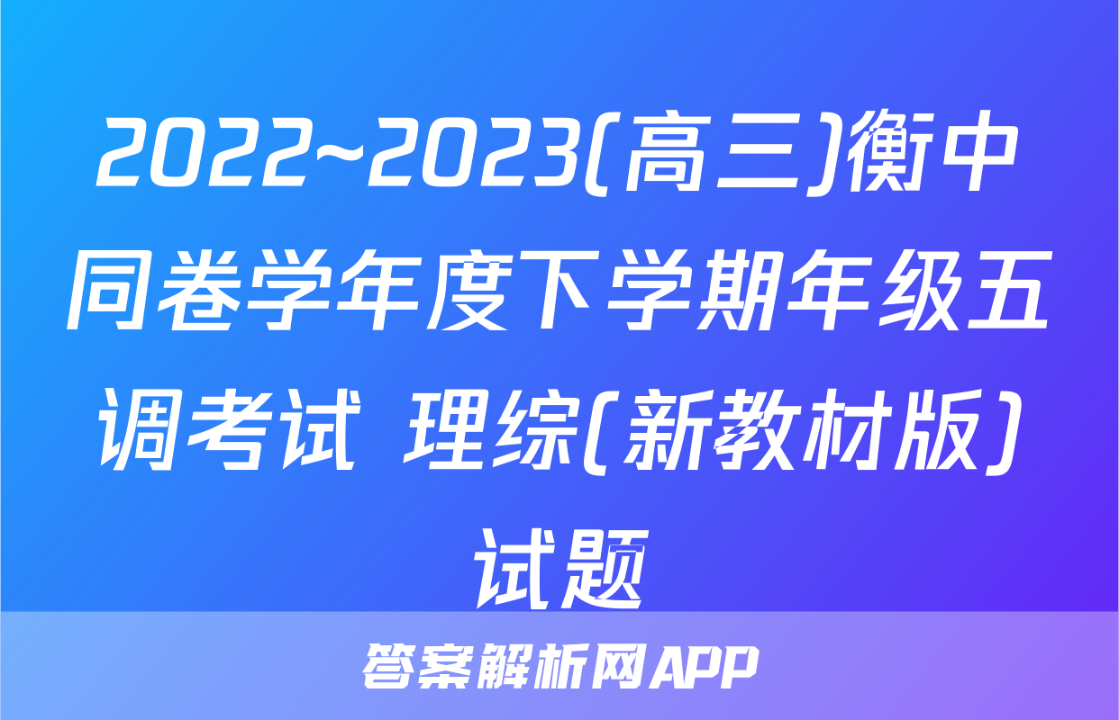 2022~2023(高三)衡中同卷学年度下学期年级五调考试 理综(新教材版)试题