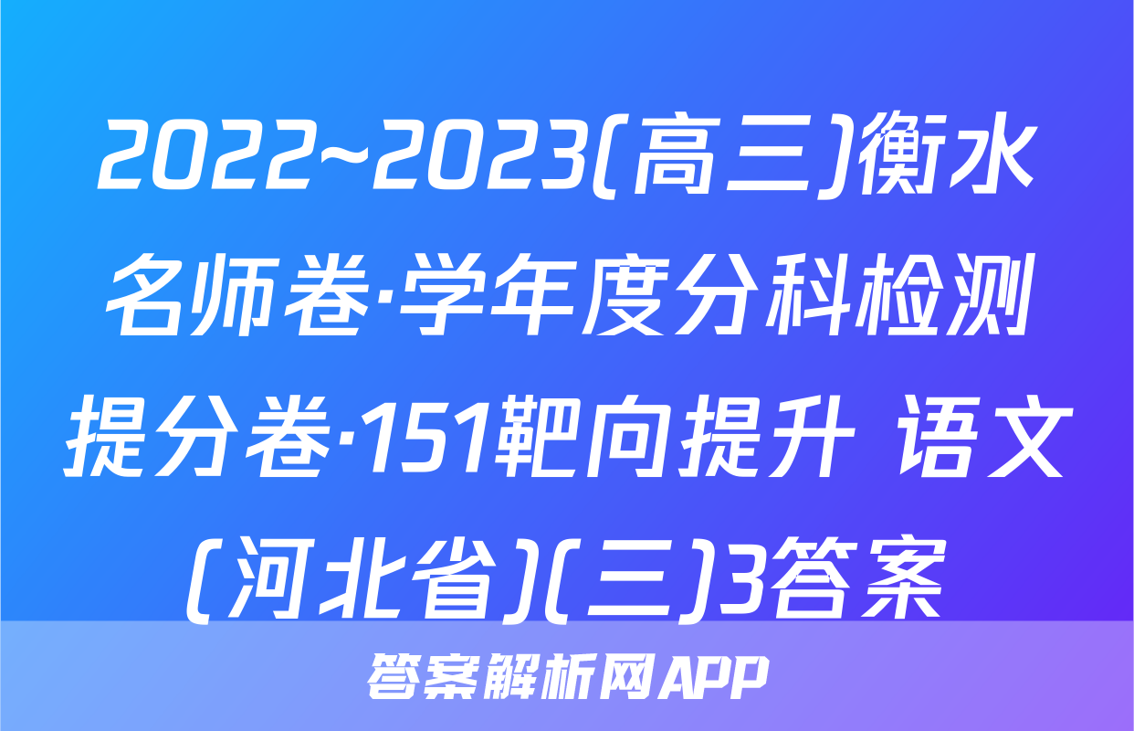 2022~2023(高三)衡水名师卷·学年度分科检测提分卷·151靶向提升 语文(河北省)(三)3答案