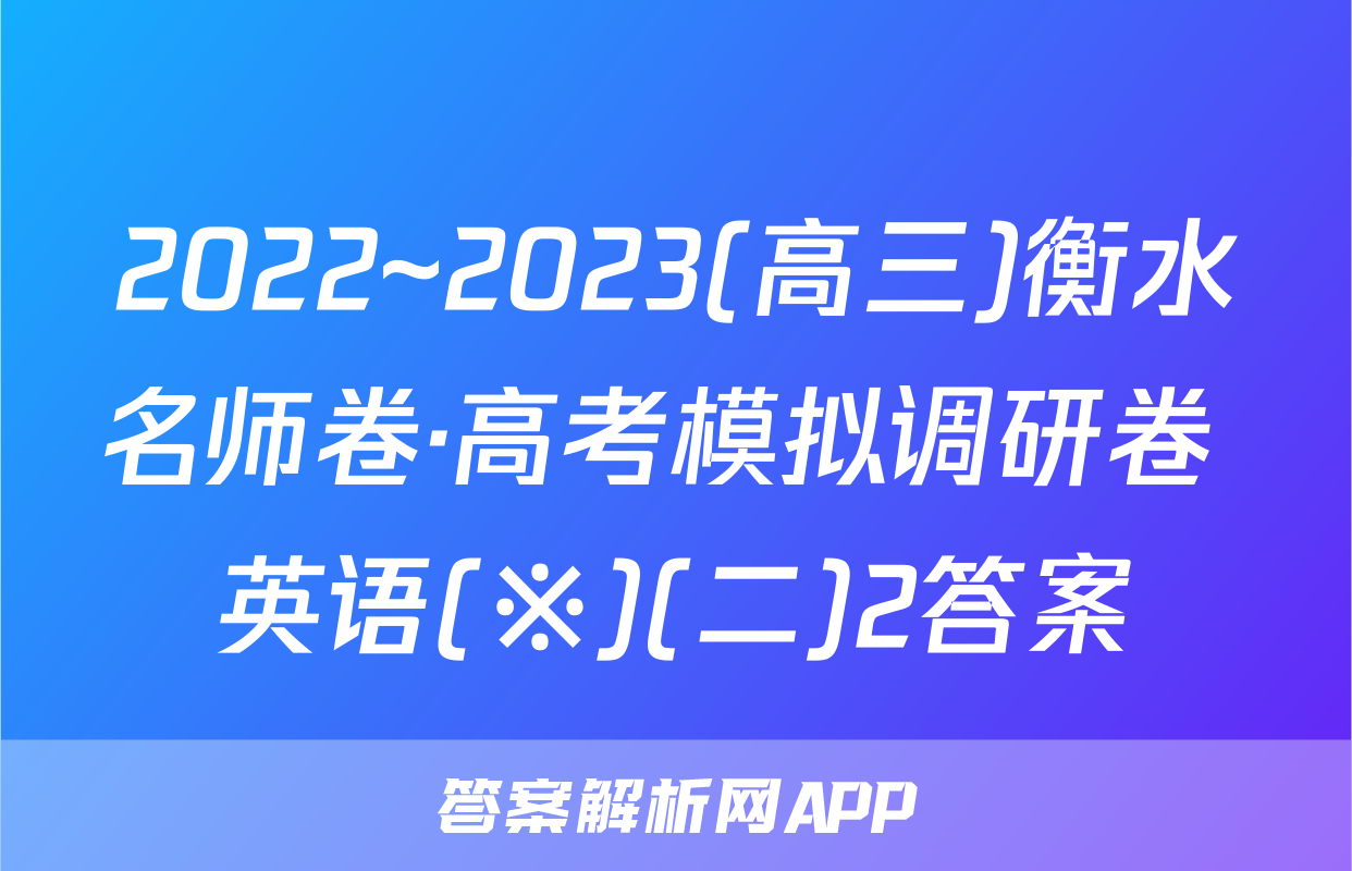 2022~2023(高三)衡水名师卷·高考模拟调研卷 英语(※)(二)2答案