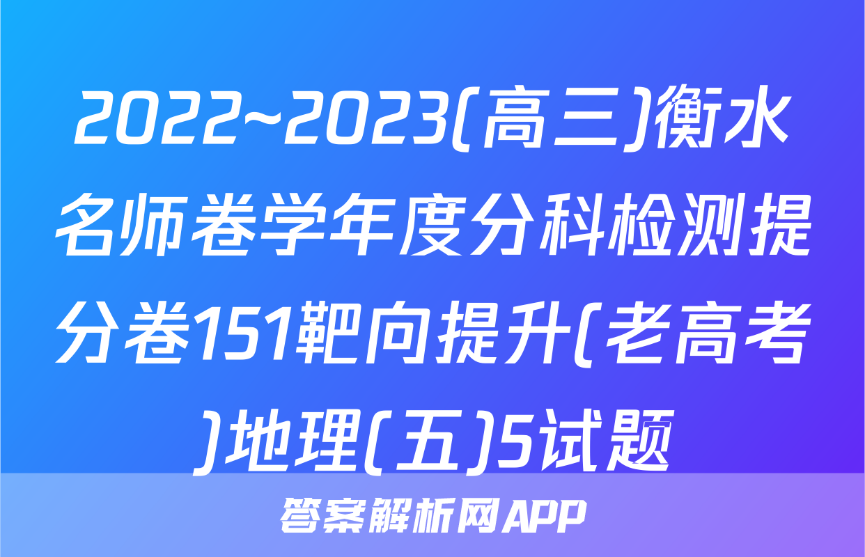 2022~2023(高三)衡水名师卷学年度分科检测提分卷151靶向提升(老高考)地理(五)5试题