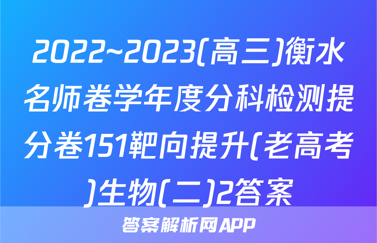 2022~2023(高三)衡水名师卷学年度分科检测提分卷151靶向提升(老高考)生物(二)2答案