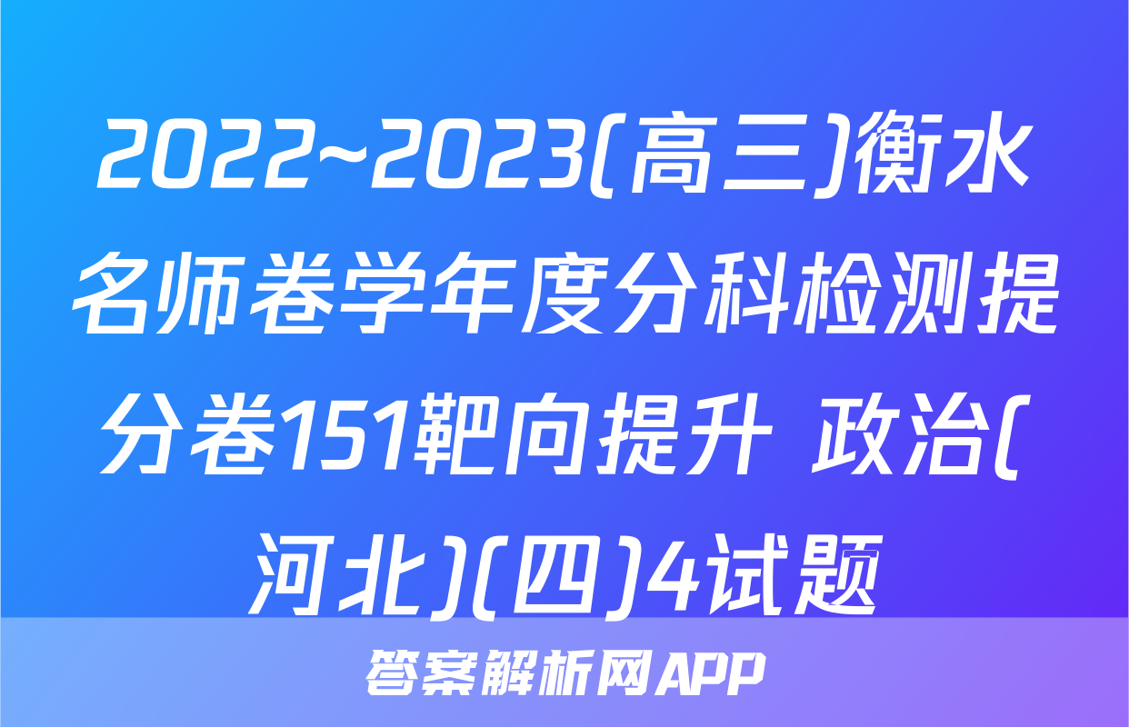2022~2023(高三)衡水名师卷学年度分科检测提分卷151靶向提升 政治(河北)(四)4试题