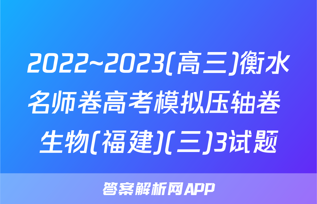 2022~2023(高三)衡水名师卷高考模拟压轴卷 生物(福建)(三)3试题