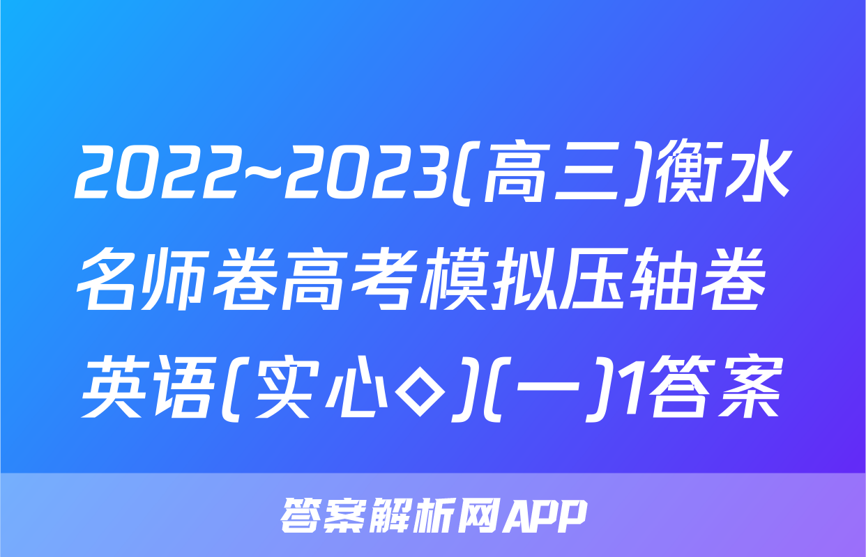 2022~2023(高三)衡水名师卷高考模拟压轴卷 英语(实心◇)(一)1答案