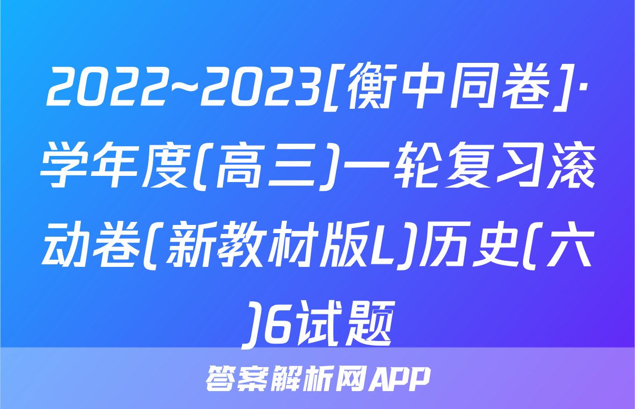 2022~2023[衡中同卷]·学年度(高三)一轮复习滚动卷(新教材版L)历史(六)6试题