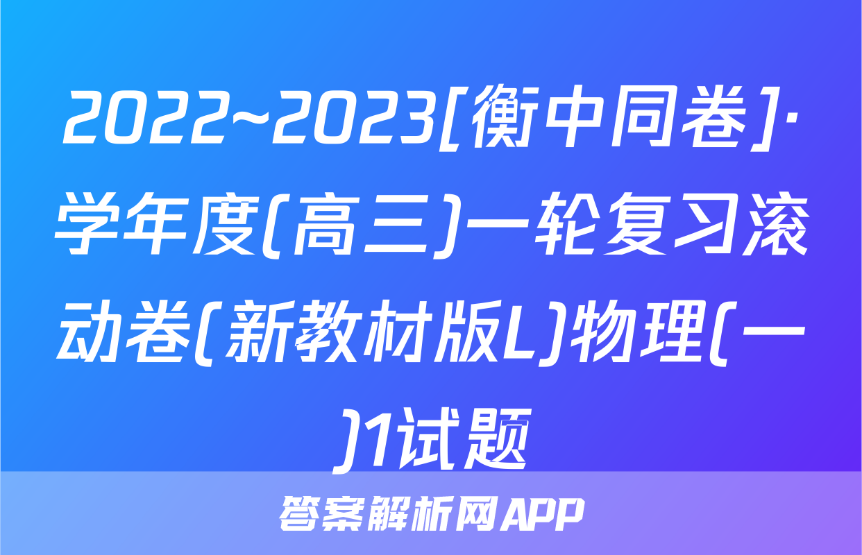 2022~2023[衡中同卷]·学年度(高三)一轮复习滚动卷(新教材版L)物理(一)1试题