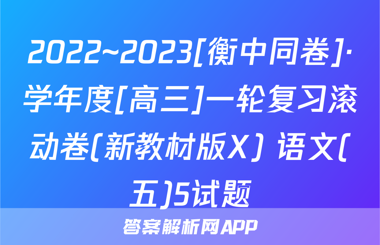 2022~2023[衡中同卷]·学年度[高三]一轮复习滚动卷(新教材版X) 语文(五)5试题