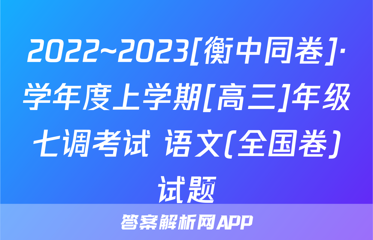 2022~2023[衡中同卷]·学年度上学期[高三]年级七调考试 语文(全国卷)试题