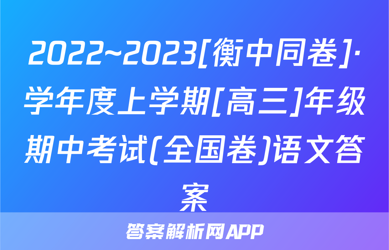 2022~2023[衡中同卷]·学年度上学期[高三]年级期中考试(全国卷)语文答案