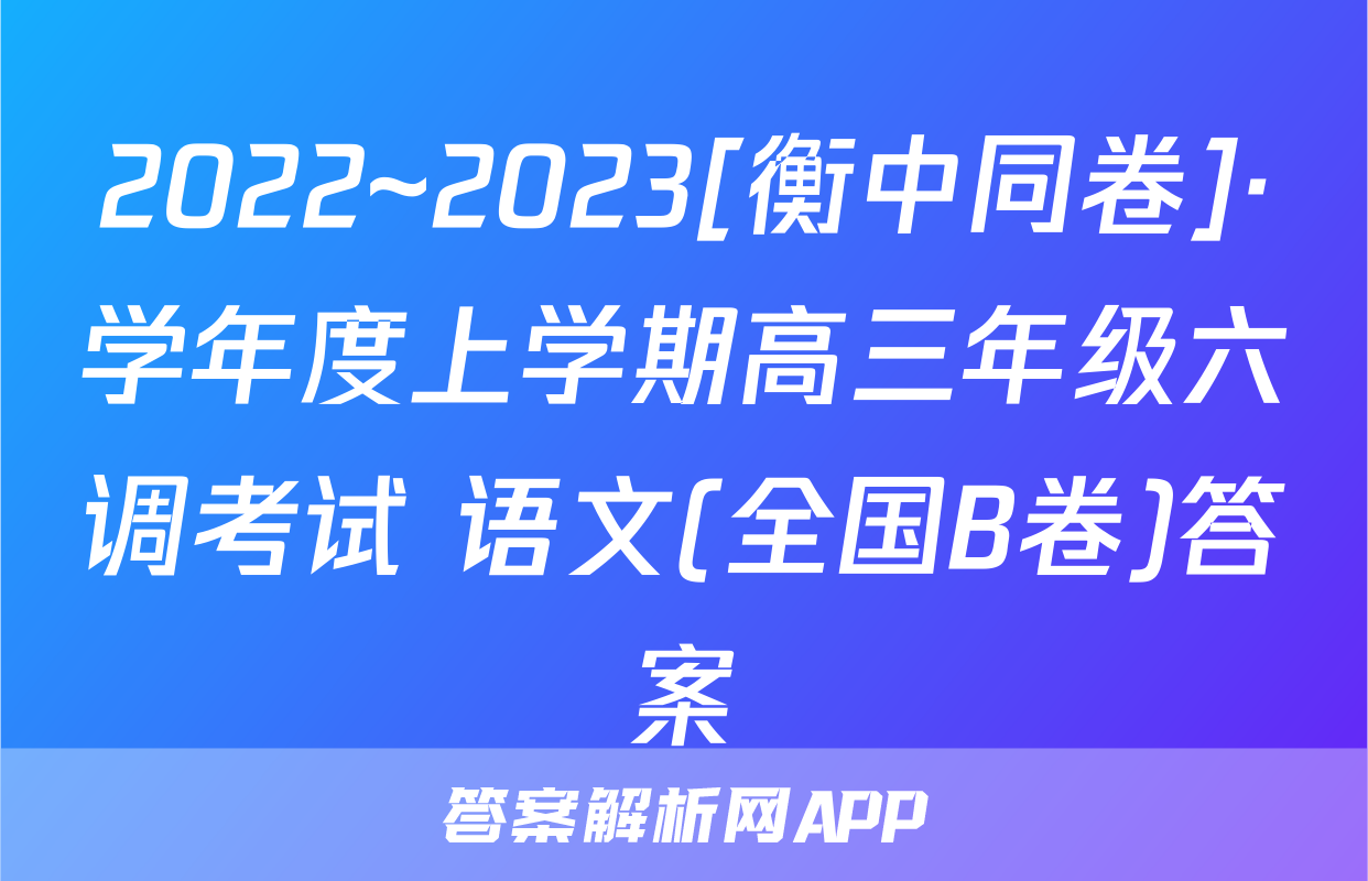 2022~2023[衡中同卷]·学年度上学期高三年级六调考试 语文(全国B卷)答案