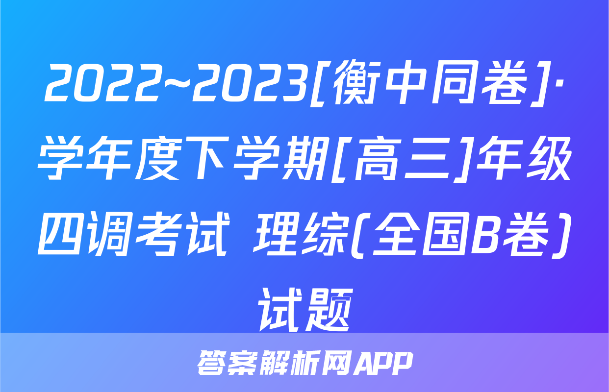 2022~2023[衡中同卷]·学年度下学期[高三]年级四调考试 理综(全国B卷)试题