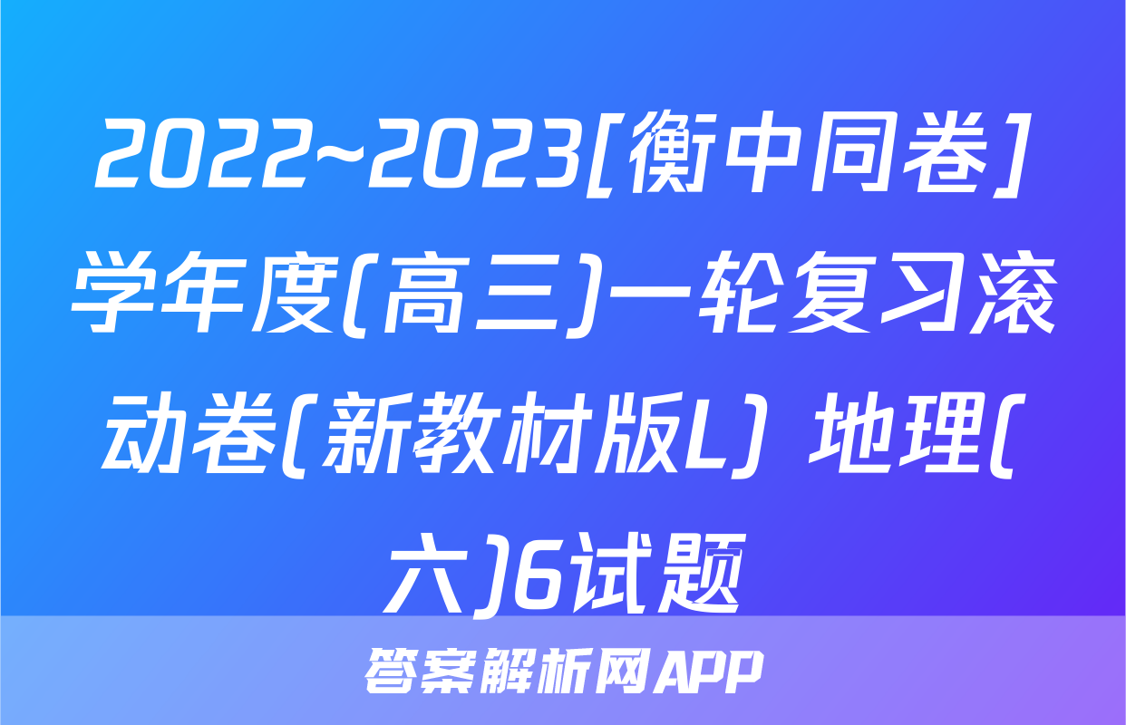 2022~2023[衡中同卷]学年度(高三)一轮复习滚动卷(新教材版L) 地理(六)6试题
