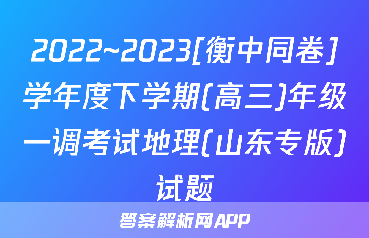 2022~2023[衡中同卷]学年度下学期(高三)年级一调考试地理(山东专版)试题