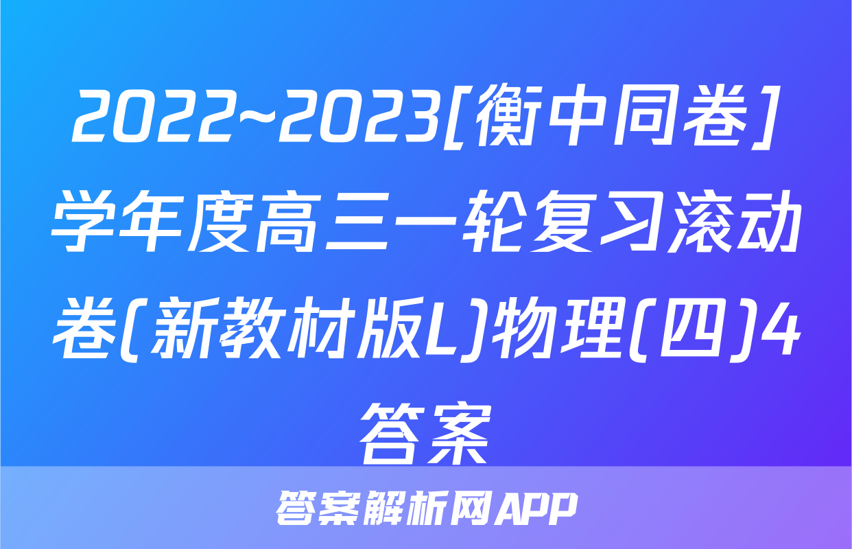 2022~2023[衡中同卷]学年度高三一轮复习滚动卷(新教材版L)物理(四)4答案