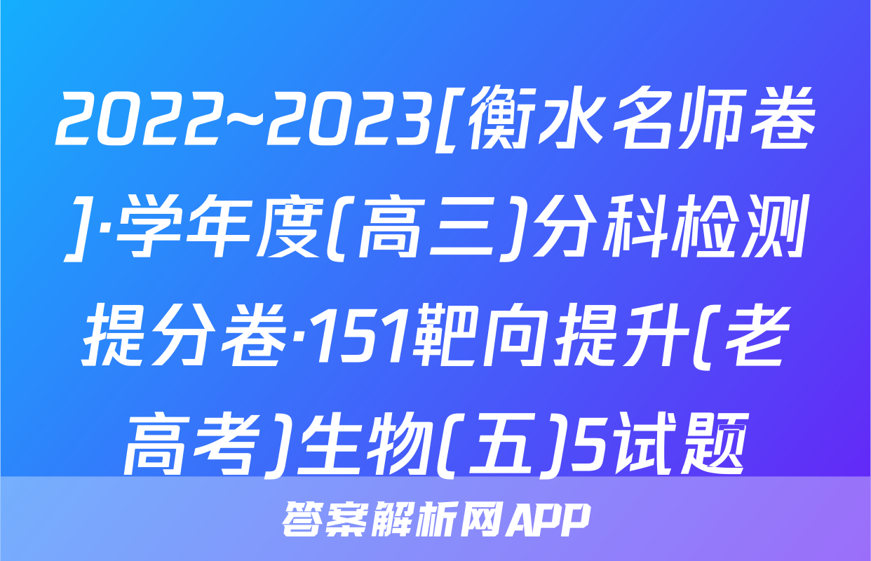 2022~2023[衡水名师卷]·学年度(高三)分科检测提分卷·151靶向提升(老高考)生物(五)5试题