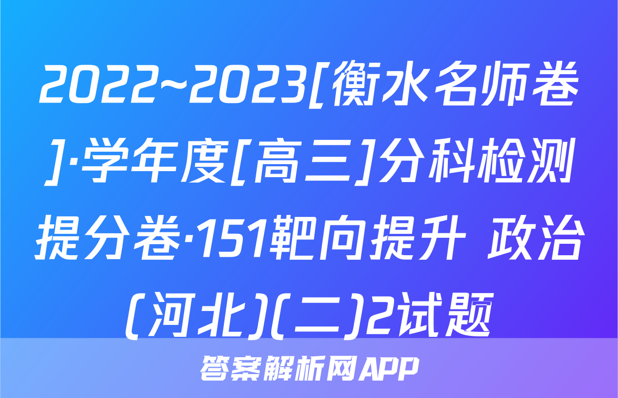 2022~2023[衡水名师卷]·学年度[高三]分科检测提分卷·151靶向提升 政治(河北)(二)2试题