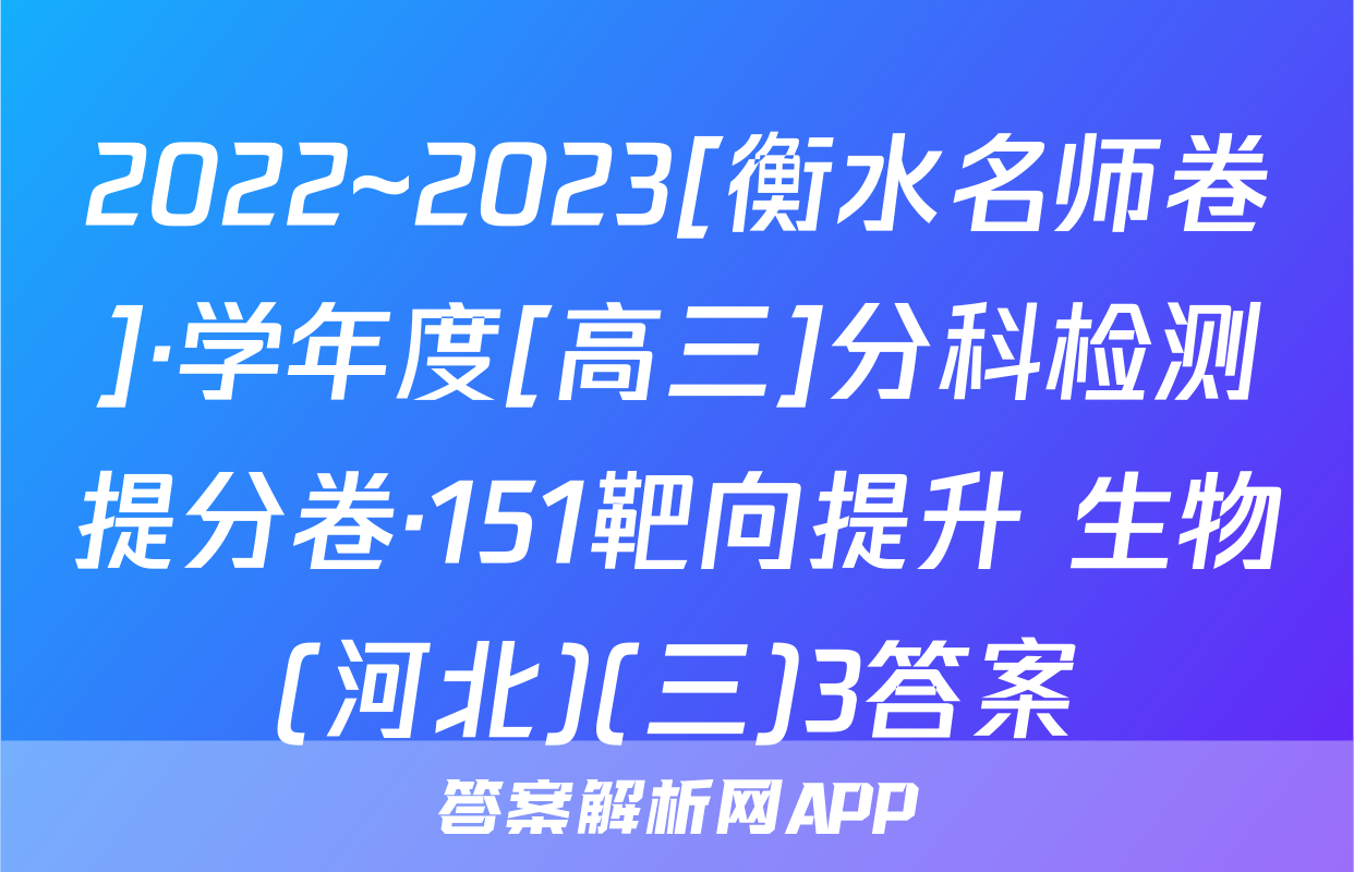 2022~2023[衡水名师卷]·学年度[高三]分科检测提分卷·151靶向提升 生物(河北)(三)3答案