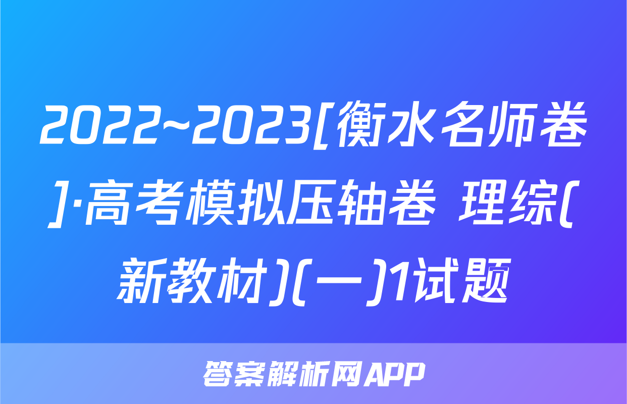 2022~2023[衡水名师卷]·高考模拟压轴卷 理综(新教材)(一)1试题