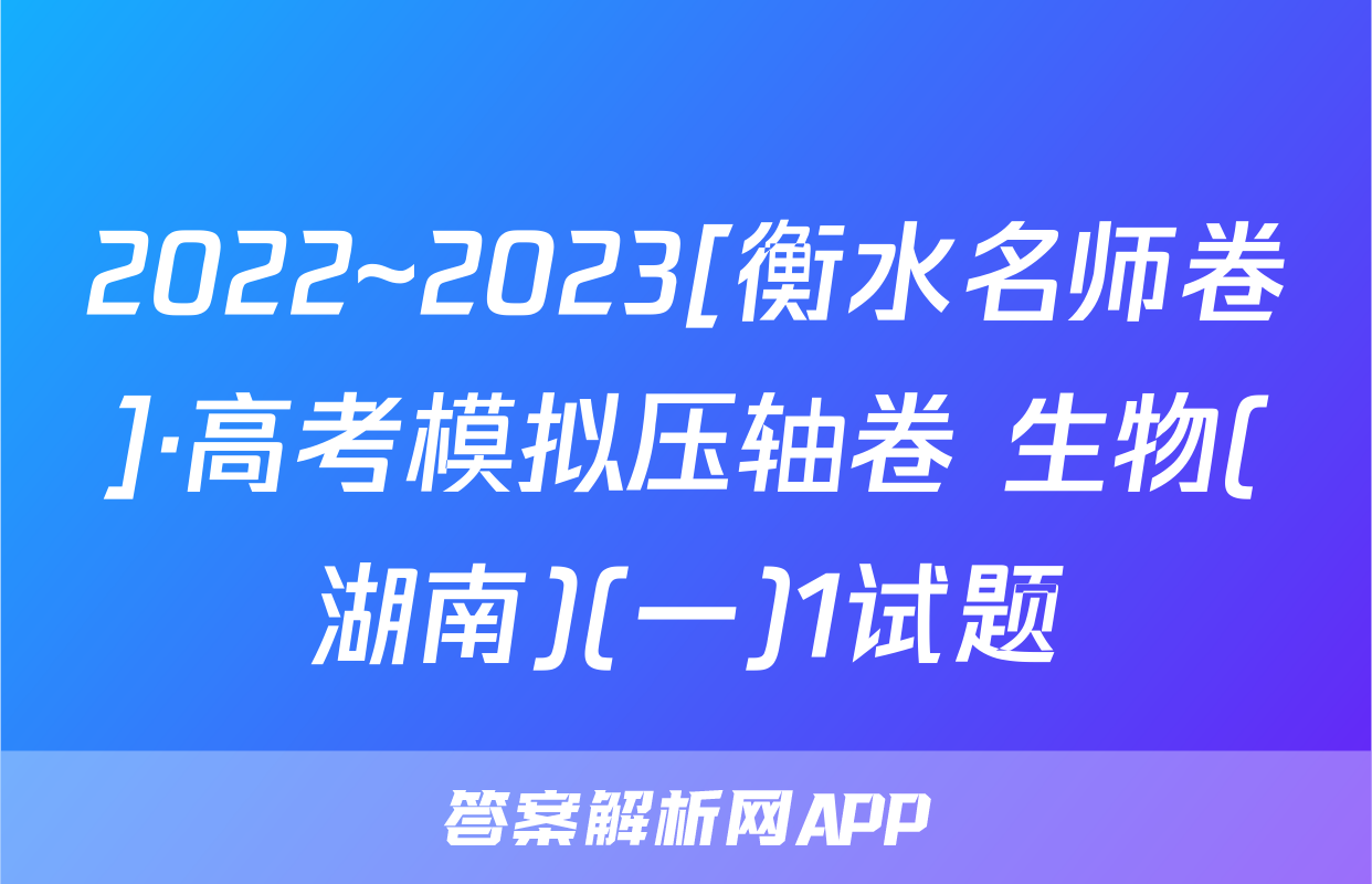 2022~2023[衡水名师卷]·高考模拟压轴卷 生物(湖南)(一)1试题