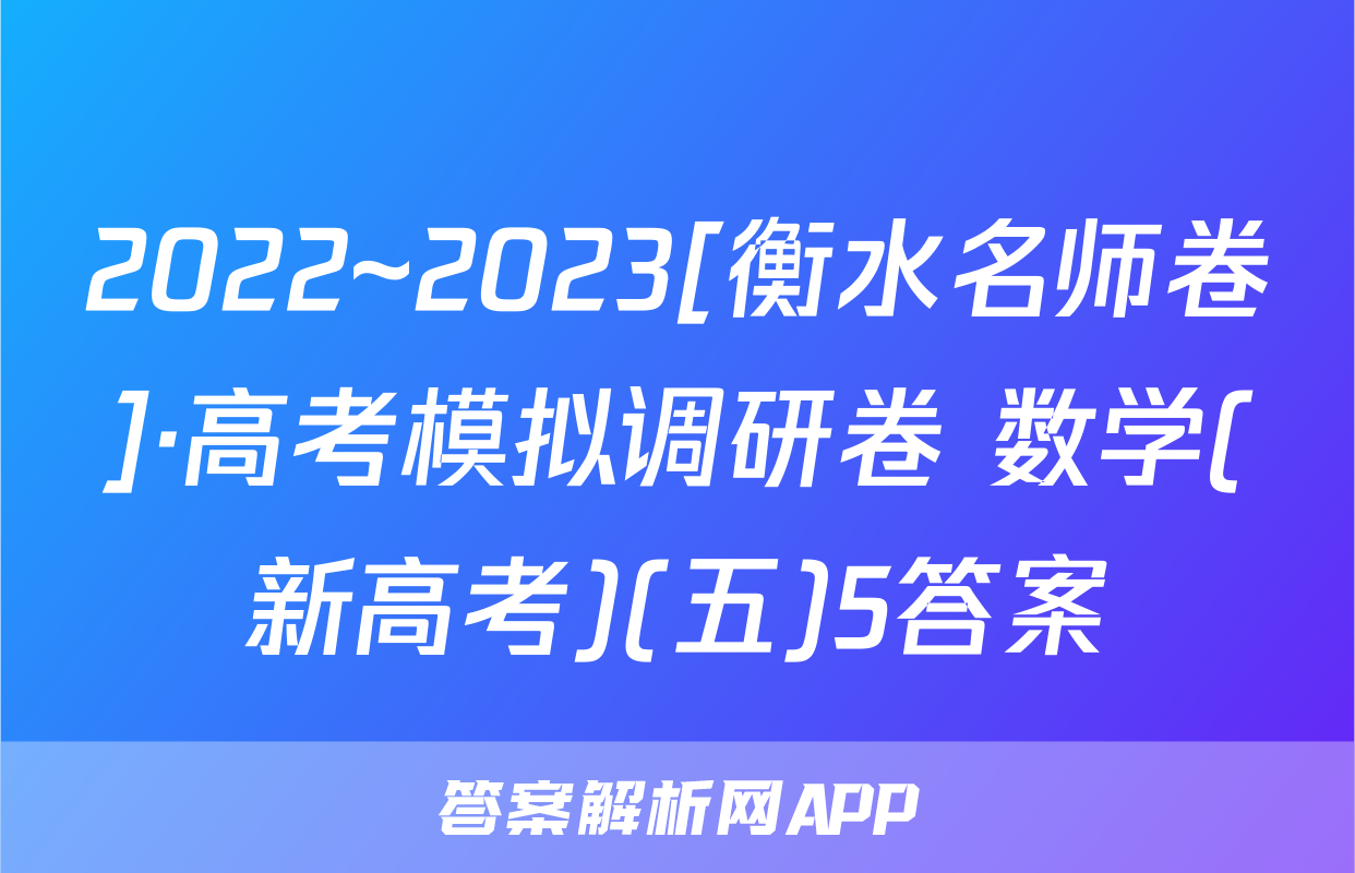 2022~2023[衡水名师卷]·高考模拟调研卷 数学(新高考)(五)5答案