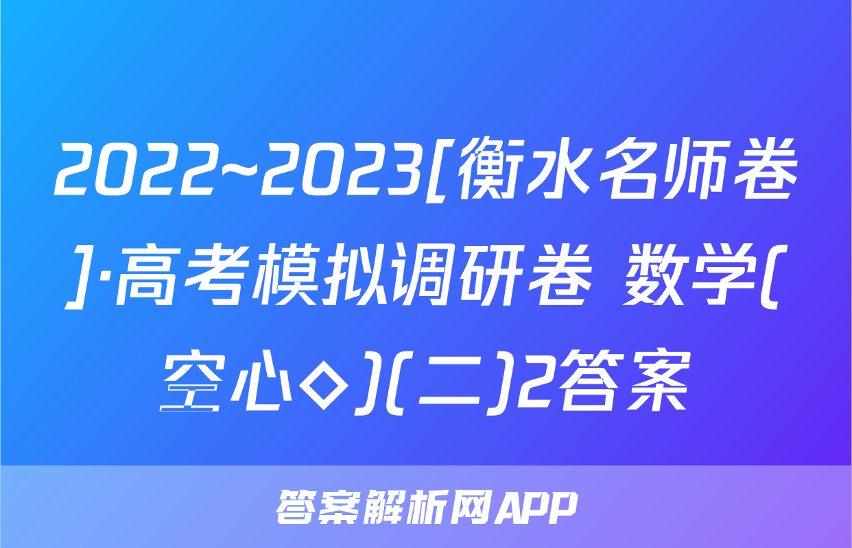 2022~2023[衡水名师卷]·高考模拟调研卷 数学(空心◇)(二)2答案