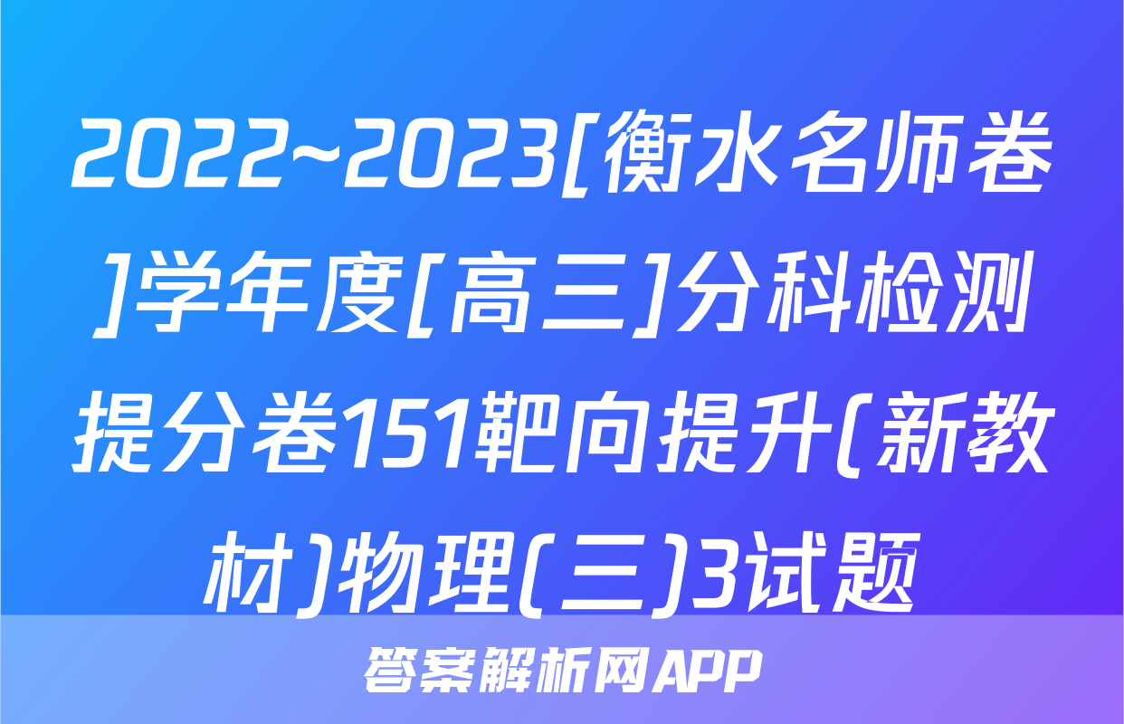 2022~2023[衡水名师卷]学年度[高三]分科检测提分卷151靶向提升(新教材)物理(三)3试题