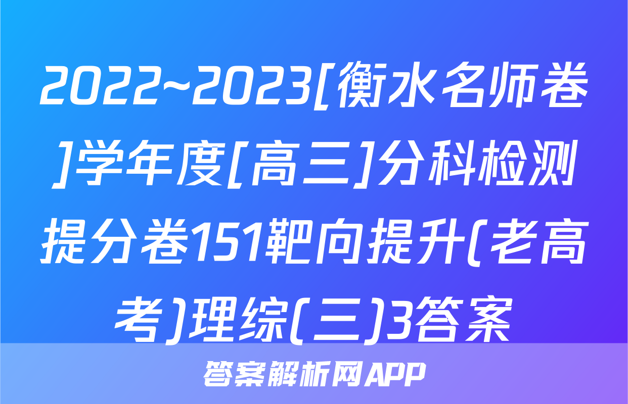 2022~2023[衡水名师卷]学年度[高三]分科检测提分卷151靶向提升(老高考)理综(三)3答案