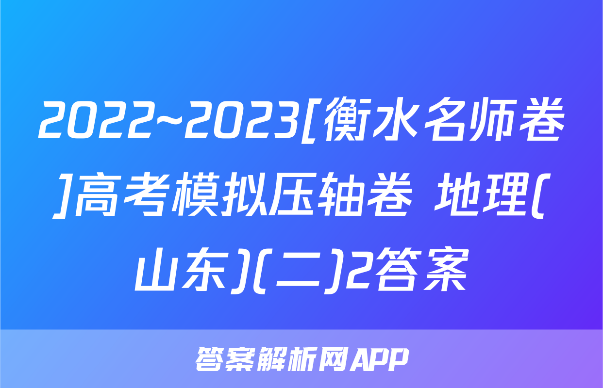 2022~2023[衡水名师卷]高考模拟压轴卷 地理(山东)(二)2答案