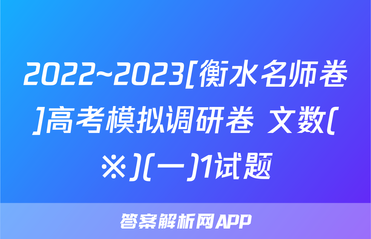 2022~2023[衡水名师卷]高考模拟调研卷 文数(※)(一)1试题