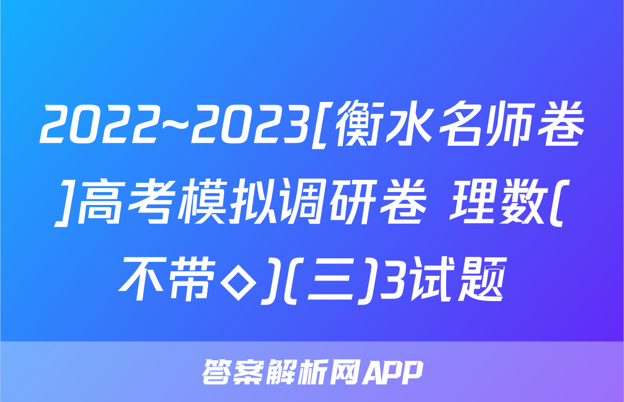 2022~2023[衡水名师卷]高考模拟调研卷 理数(不带◇)(三)3试题