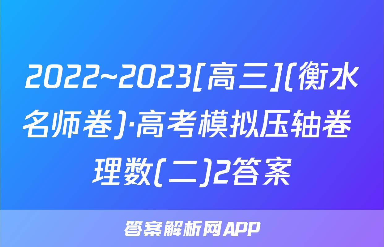 2022~2023[高三](衡水名师卷)·高考模拟压轴卷 理数(二)2答案