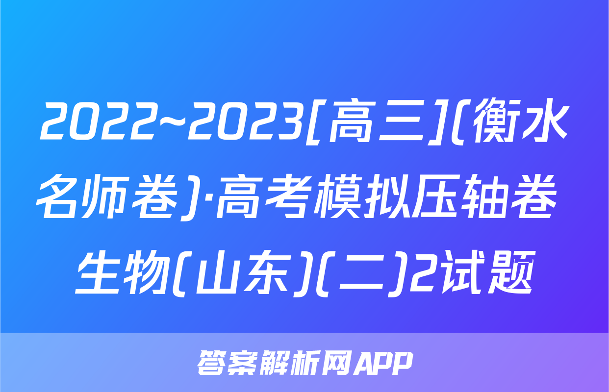 2022~2023[高三](衡水名师卷)·高考模拟压轴卷 生物(山东)(二)2试题