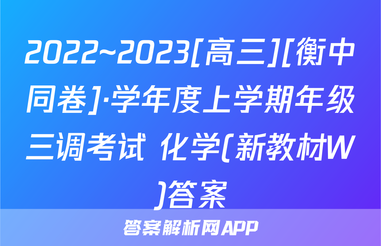 2022~2023[高三][衡中同卷]·学年度上学期年级三调考试 化学(新教材W)答案