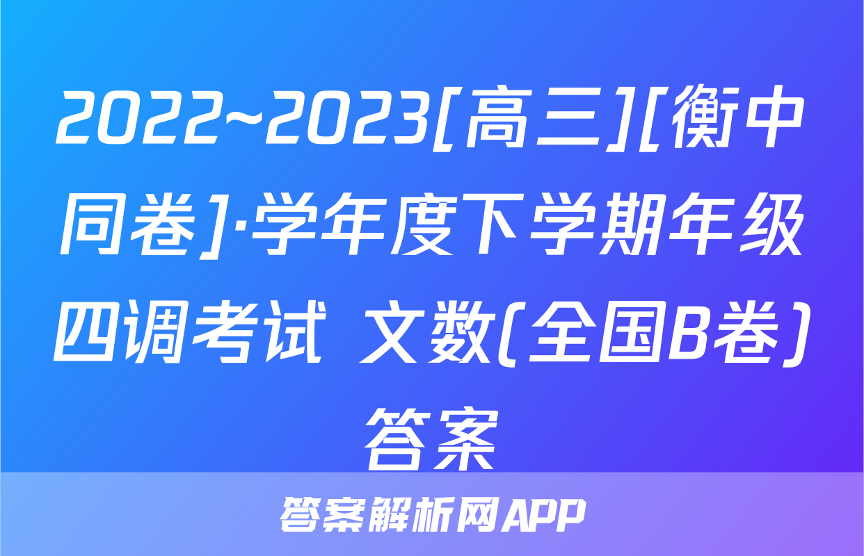2022~2023[高三][衡中同卷]·学年度下学期年级四调考试 文数(全国B卷)答案