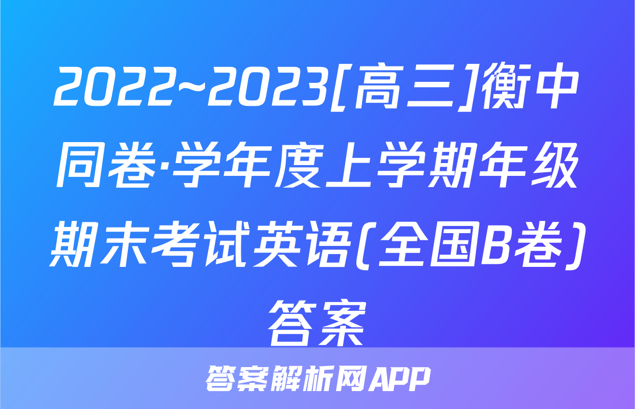 2022~2023[高三]衡中同卷·学年度上学期年级期末考试英语(全国B卷)答案