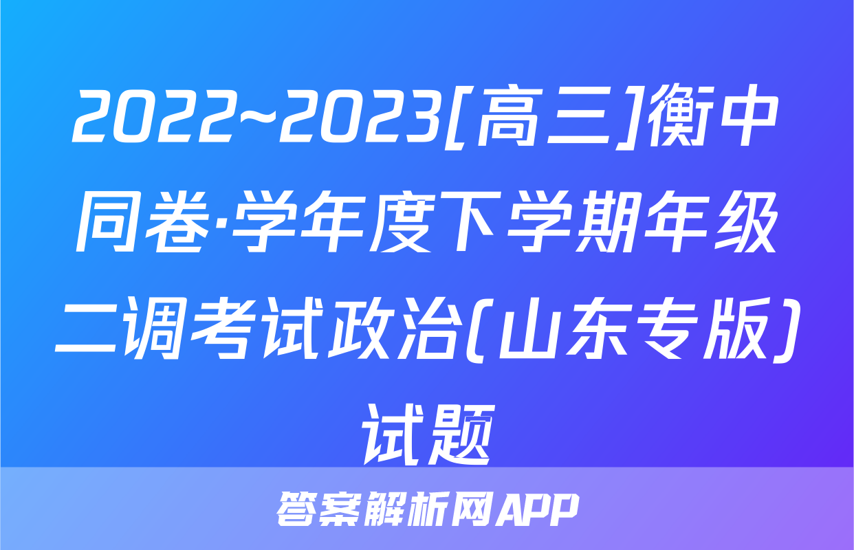2022~2023[高三]衡中同卷·学年度下学期年级二调考试政治(山东专版)试题