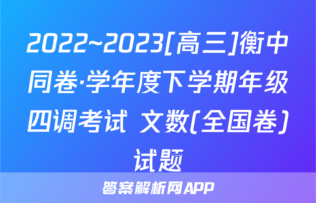 2022~2023[高三]衡中同卷·学年度下学期年级四调考试 文数(全国卷)试题