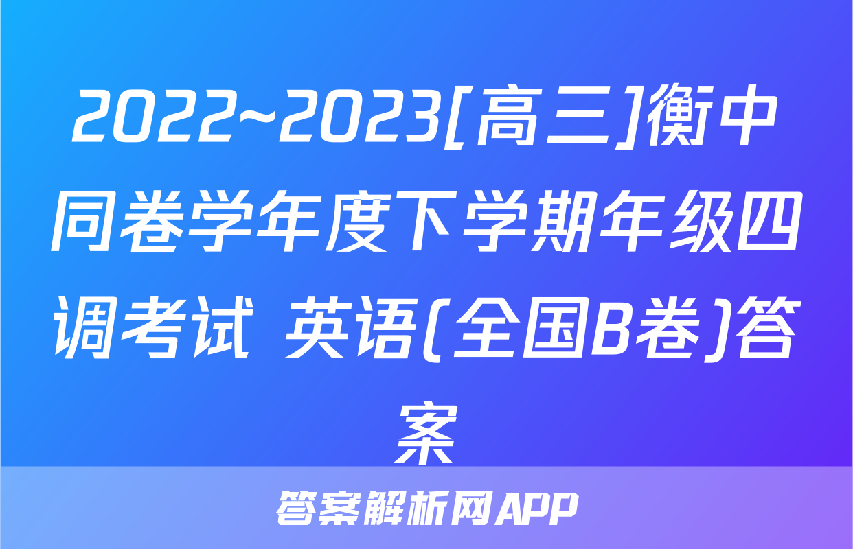 2022~2023[高三]衡中同卷学年度下学期年级四调考试 英语(全国B卷)答案