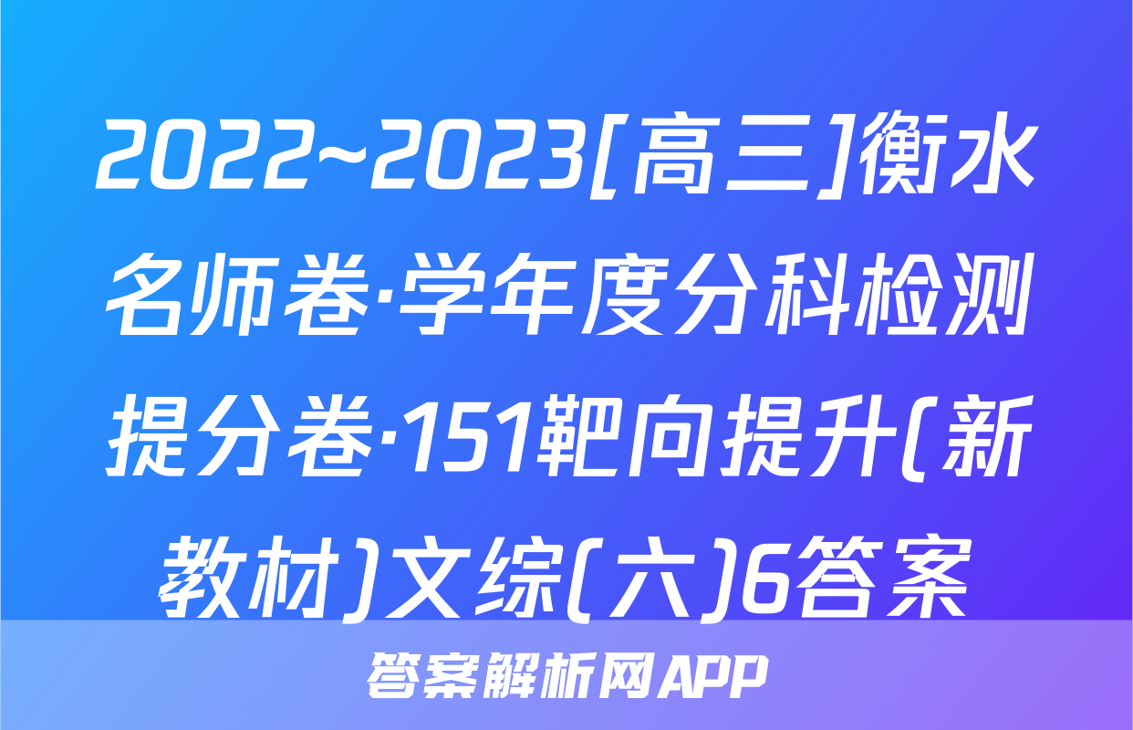 2022~2023[高三]衡水名师卷·学年度分科检测提分卷·151靶向提升(新教材)文综(六)6答案