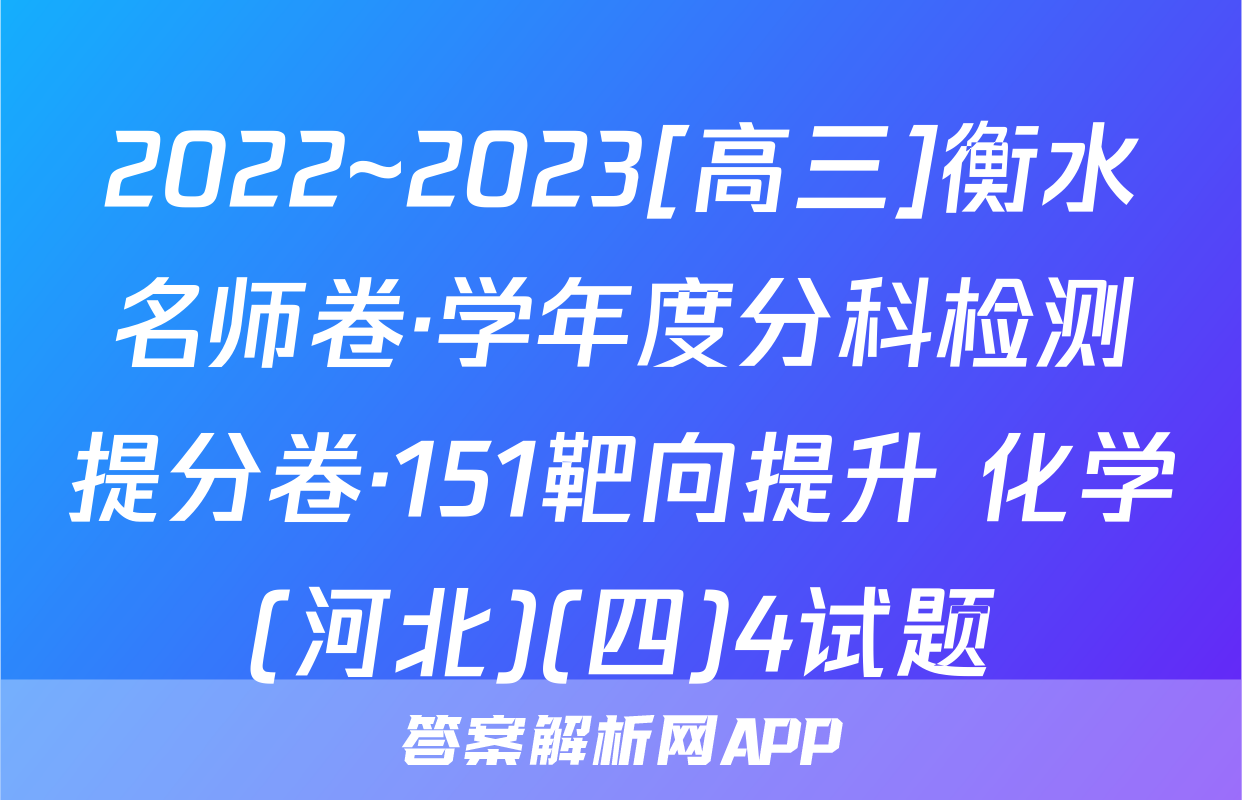 2022~2023[高三]衡水名师卷·学年度分科检测提分卷·151靶向提升 化学(河北)(四)4试题